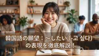 カフェで韓国語を楽しく勉強している日本人女性のアイキャッチ画像。画像の中央下部には「韓国語の願望：〜したい（-고 싶다）の表現を徹底解説！」という記事タイトルが書かれている。温かい光と前向きな表情が、韓国語での願望表現の学習意欲を掻き立てる。