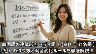 韓国語の連体形④：形容詞（-(으)ㄴ）と名詞（-인）の作り方と変則活用を完全解説！