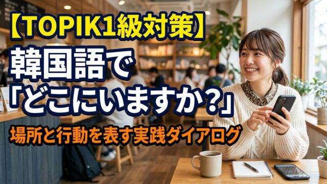 【TOPIK1級対策】韓国語で「どこにいますか？」場所と行動を表す実践ダイアログ