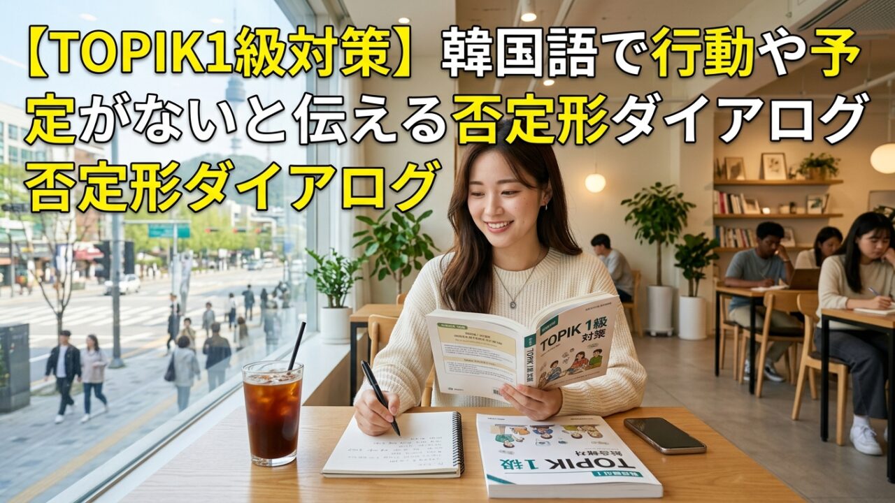 【TOPIK1級対策】韓国語で行動や予定がないと伝える否定形ダイアログ