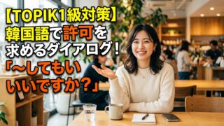【TOPIK1級対策】韓国語で許可を求めるダイアログ！「〜してもいいですか？」