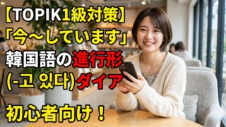 【TOPIK1級対策】「今〜しています」韓国語の進行形(-고 있다)ダイアログ