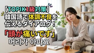 【TOPIK1級対策】韓国語で体調不良を伝えるダイアログ！「頭が痛いです」